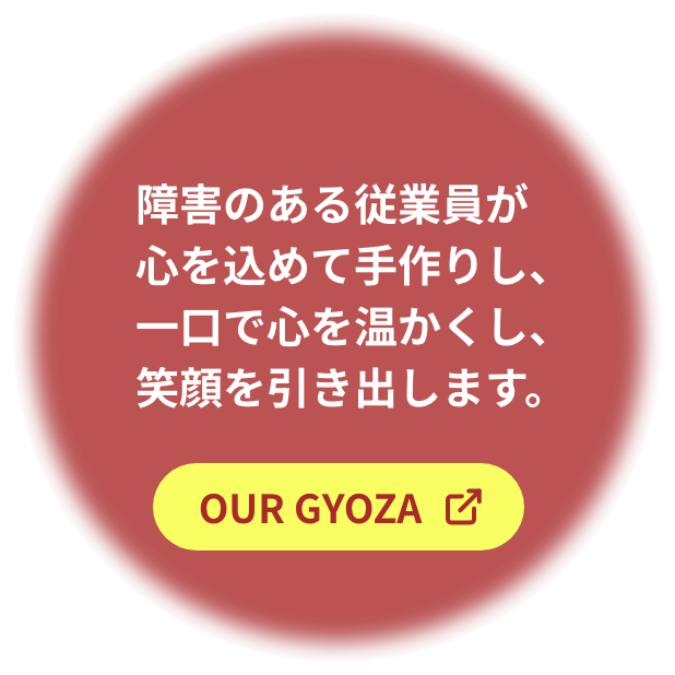 障害のある従業員が心を込めて手作りし、一口で心を温かくし、笑顔を引き出します。OUR GYOZA